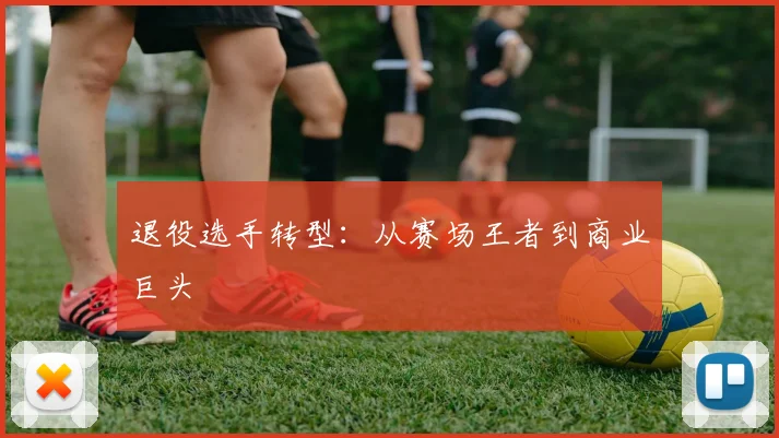 退役选手转型:从赛场王者到商业巨头