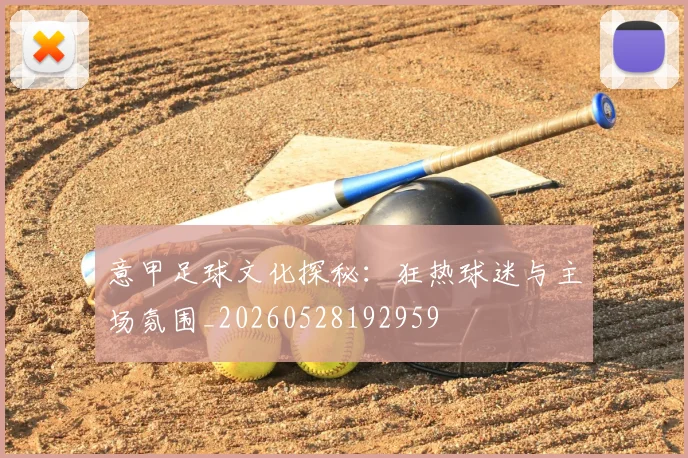 意甲足球文化探秘：狂热球迷与主场氛围_20260528192959