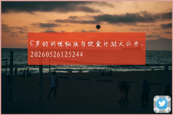 C罗的训练秘诀与饮食计划大公开_20260526125244