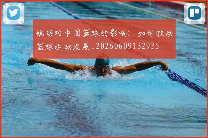 姚明对中国篮球的影响:如何推动篮球运动发展_20260609132935