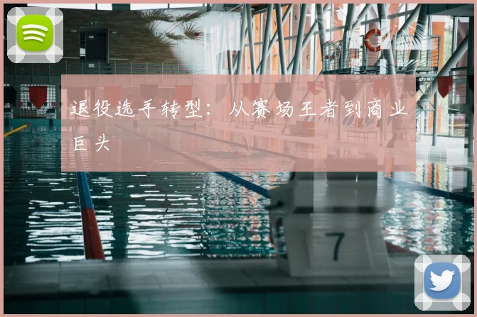 退役选手转型:从赛场王者到商业巨头