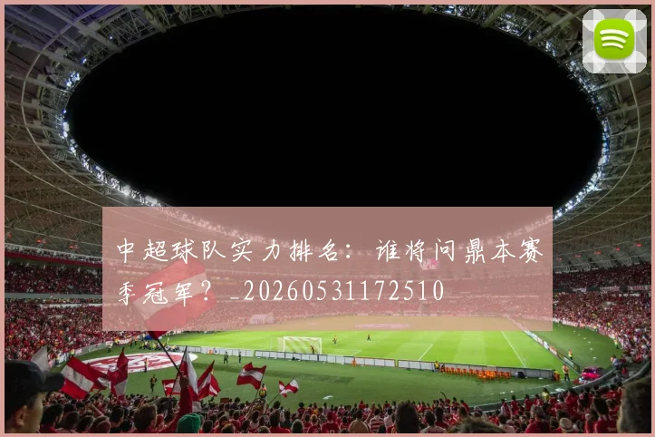 中超球队实力排名:谁将问鼎本赛季冠军?_20260531172510