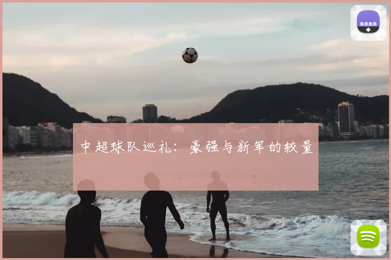 中超球队巡礼：豪强与新军的较量