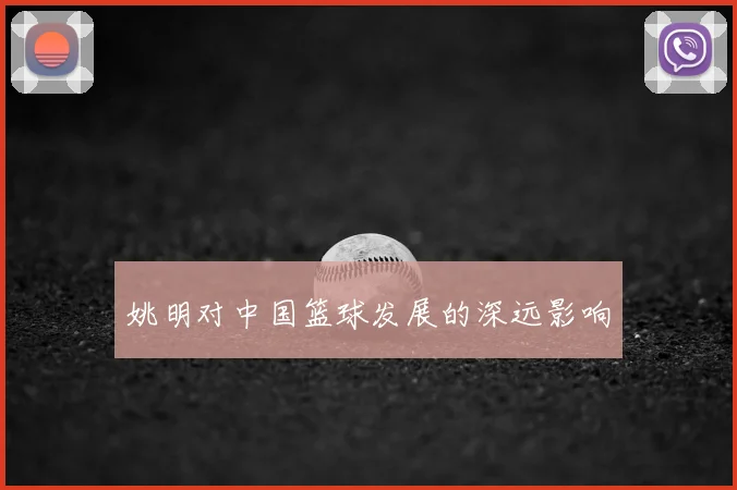 姚明对中国篮球发展的深远影响