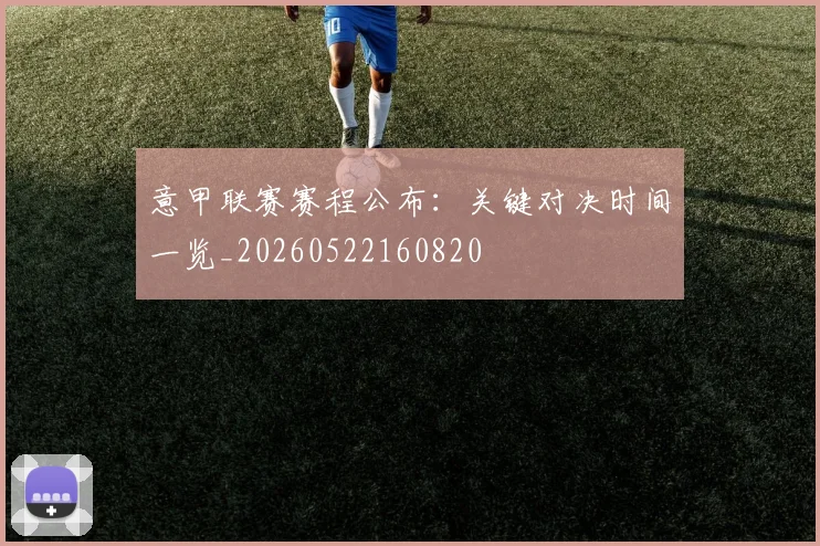意甲联赛赛程公布:关键对决时间一览_20260522160820