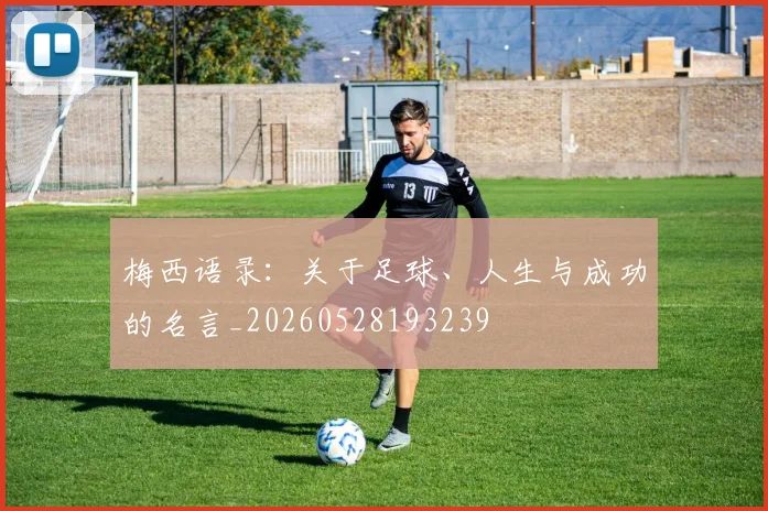 梅西语录:关于足球、人生与成功的名言_20260528193239