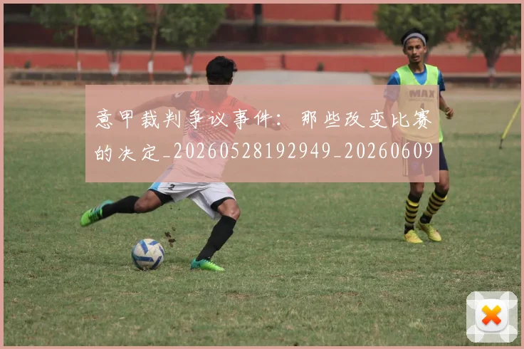 意甲裁判争议事件：那些改变比赛的决定_20260528192949_20260609194759