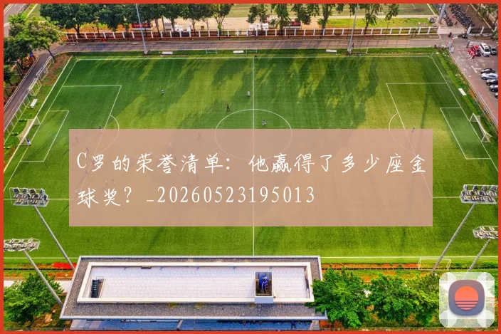 C罗的荣誉清单：他赢得了多少座金球奖？_20260523195013