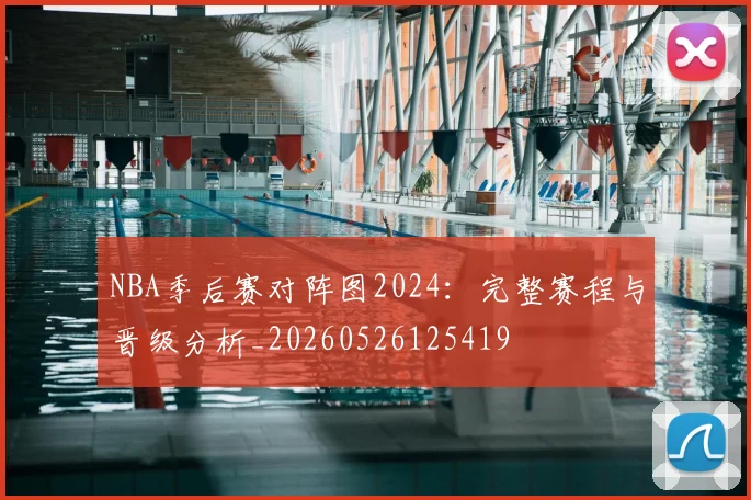 NBA季后赛对阵图2024：完整赛程与晋级分析_20260526125419