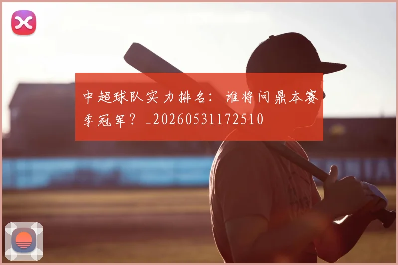 中超球队实力排名:谁将问鼎本赛季冠军?_20260531172510
