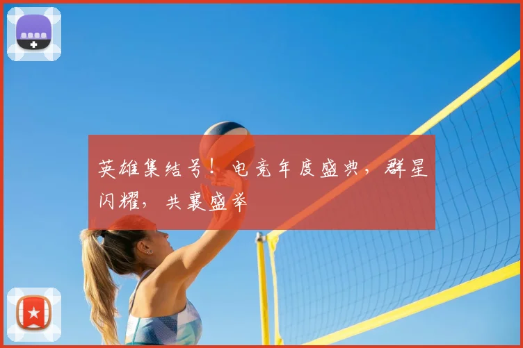 英雄集结号!电竞年度盛典,群星闪耀,共襄盛举