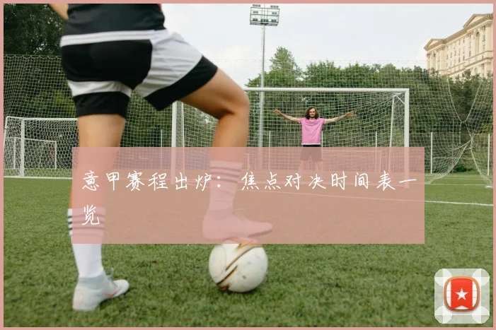意甲赛程出炉：焦点对决时间表一览