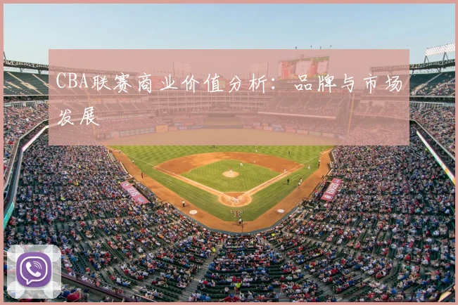 CBA联赛商业价值分析:品牌与市场发展