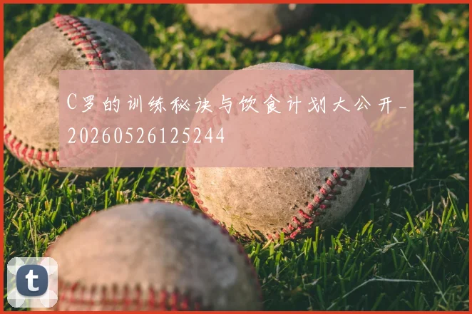 C罗的训练秘诀与饮食计划大公开_20260526125244
