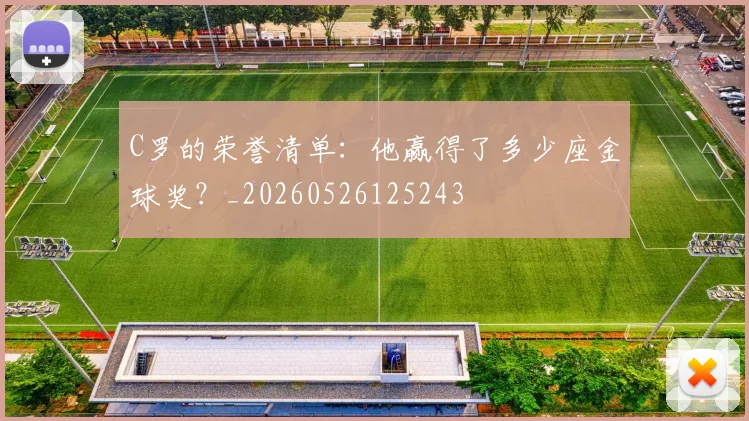 C罗的荣誉清单:他赢得了多少座金球奖?_20260526125243