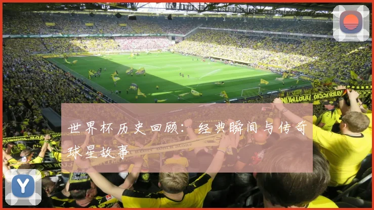 世界杯历史回顾:经典瞬间与传奇球星故事