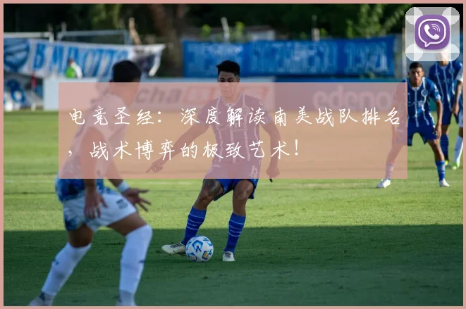 电竞圣经:深度解读南美战队排名,战术博弈的极致艺术!