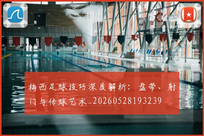 梅西足球技巧深度解析:盘带、射门与传球艺术_20260528193239