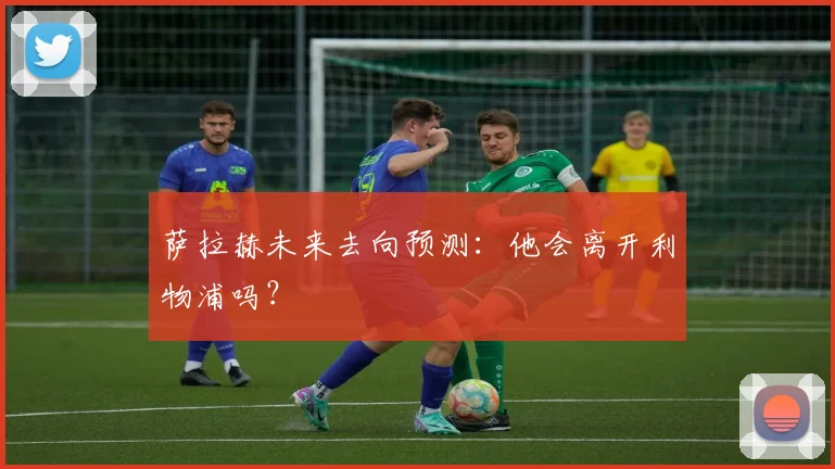 萨拉赫未来去向预测:他会离开利物浦吗?