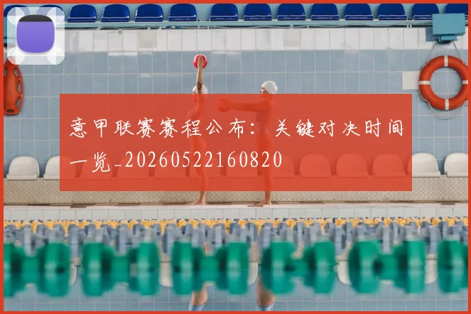 意甲联赛赛程公布:关键对决时间一览_20260522160820