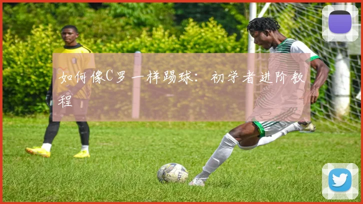 如何像C罗一样踢球:初学者进阶教程