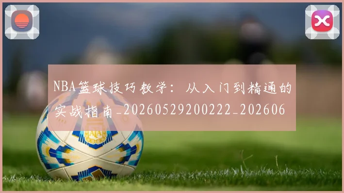 NBA篮球技巧教学:从入门到精通的实战指南_20260529200222_20260607160228