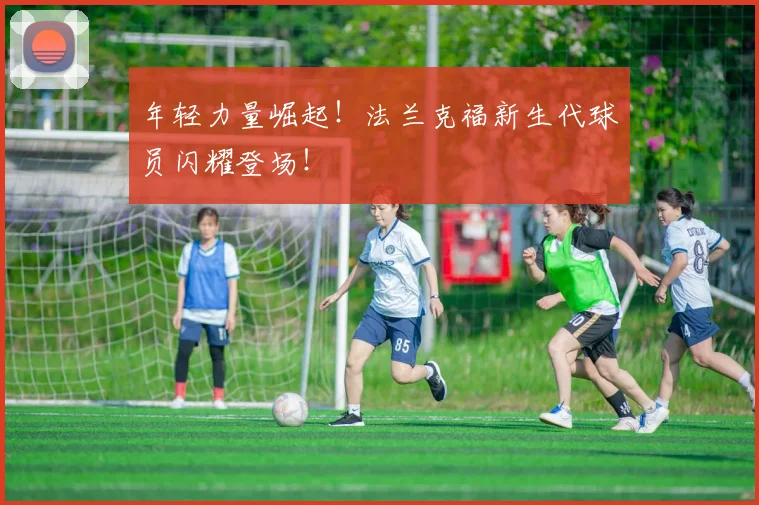 年轻力量崛起！法兰克福新生代球员闪耀登场！