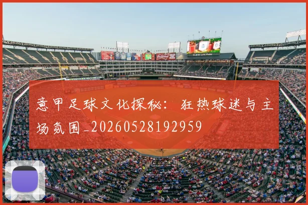 意甲足球文化探秘：狂热球迷与主场氛围_20260528192959
